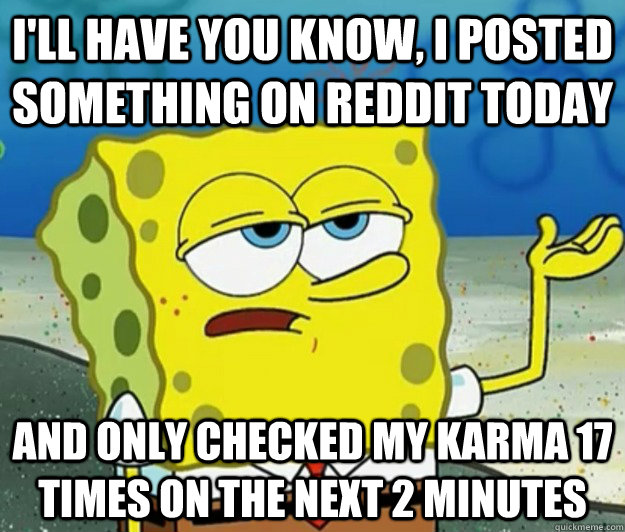 ill have you know i posted something on reddit today and o - Tough Spongebob