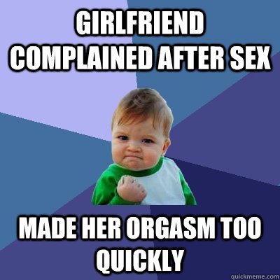 girlfriend complained after sex made her orgasm too quickly - Success Kid