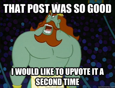 that post was so good i would like to upvote it a second tim -