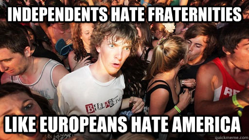 independents hate fraternities like europeans hate america - Sudden Clarity Clarence