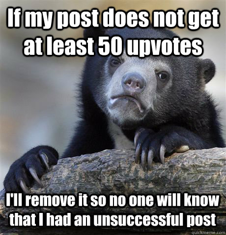 if my post does not get at least 50 upvotes ill remove it s - Confession Bear
