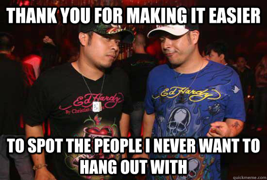 thank you for making it easier to spot the people i never w - Recently moved to Huntington Beach, California. Realized I owe Ed Hardy a debt of gratitude