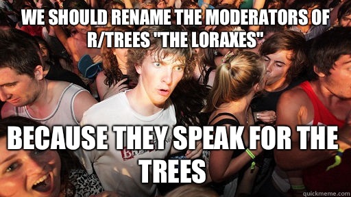 We should rename the moderators of rtrees The Loraxes Becaus - Sudden Clarity Clarence