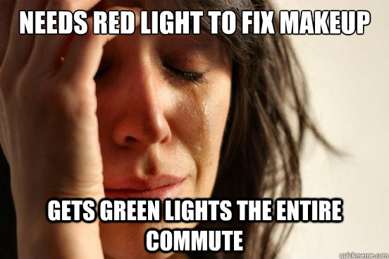 needs red light to fix makeup gets green lights the entire c - First World Problems