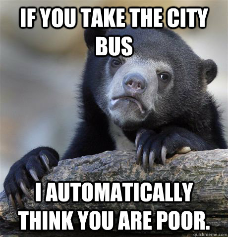 if you take the city bus i automatically think you are poor - Confession Bear