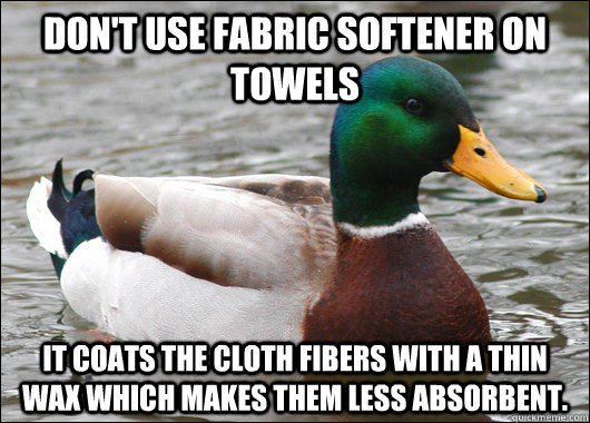 dont use fabric softener on towels it coats the cloth fiber - Actual Advice Mallard