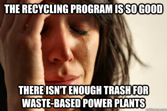 the recycling program is so good there isnt enough trash fo - First World Problems