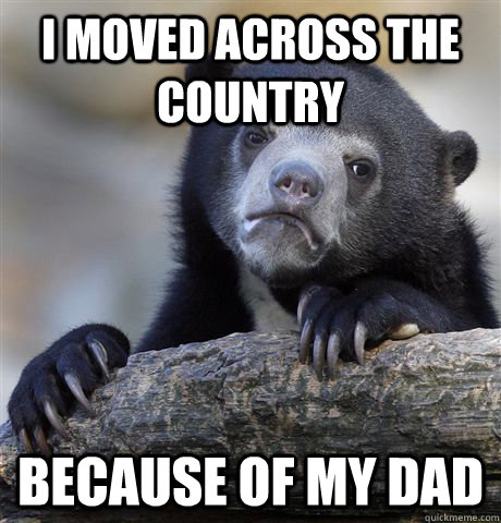 i moved across the country because of my dad - Confession Bear