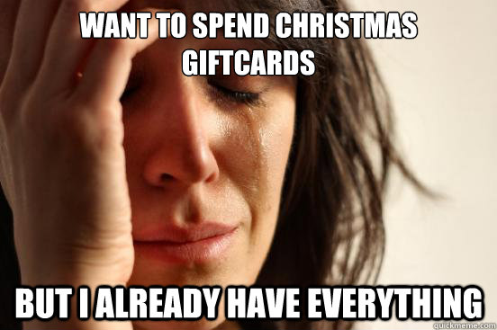 want to spend christmas giftcards but i already have everyth - First World Problems