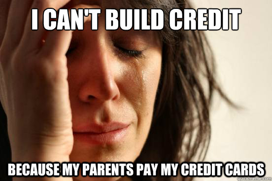 i cant build credit because my parents pay my credit cards - First World Problems