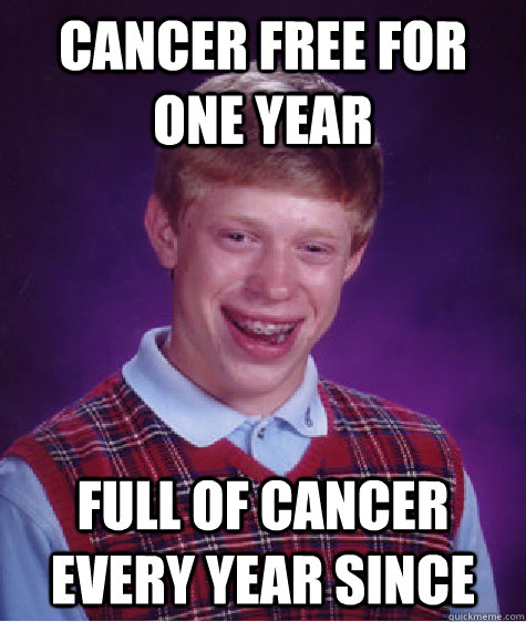 cancer free for one year full of cancer every year since - Bad Luck Brian