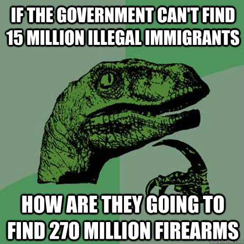 if the government cant find 15 million illegal immigrants h - Philosoraptor
