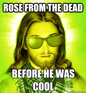 rose from the dead before he was cool - Hipster Jesus