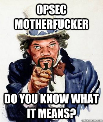 opsec motherfucker do you know what it means - SAMUEL L FUCKING JACKSON