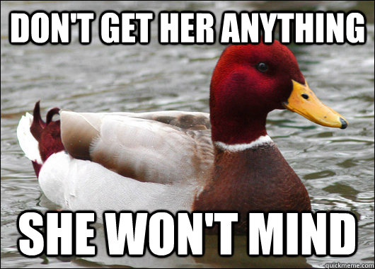 dont get her anything she wont mind - Malicious Advice Mallard