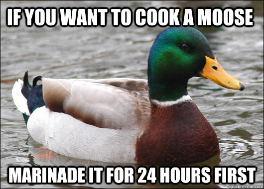 if you want to cook a moose marinade it for 24 hours first - Actual Advice Mallard