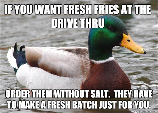 If you want fresh fries at the drive thru Order them without - Actual Advice Mallard