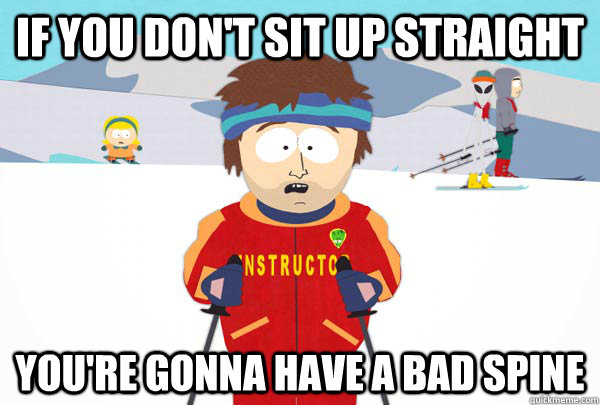 if you dont sit up straight youre gonna have a bad spine - Super Cool Ski Instructor
