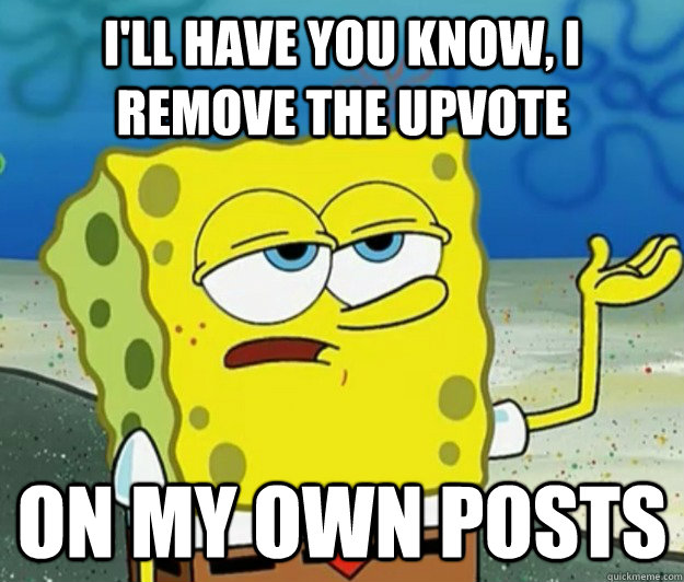 ill have you know i remove the upvote on my own posts - Tough Spongebob