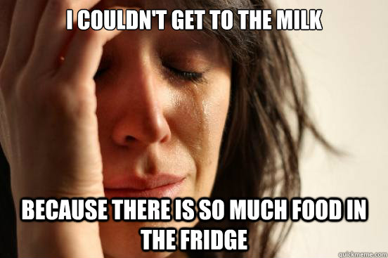 i couldnt get to the milk because there is so much food in - First World Problems