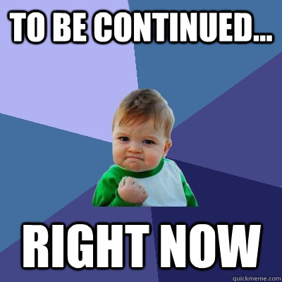 to be continued right now - Success Kid