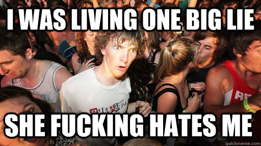 i was living one big lie she fucking hates me - Sudden Clarity Clarence
