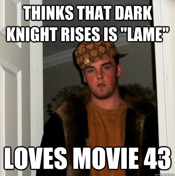 thinks that dark knight rises is lame loves movie 43 - Scumbag Steve