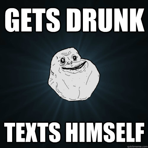 gets drunk texts himself - Forever Alone