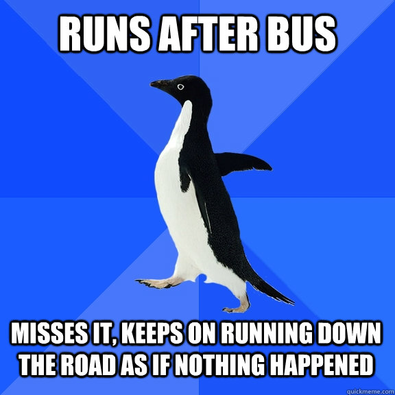 runs after bus misses it keeps on running down the road as - Socially Awkward Penguin