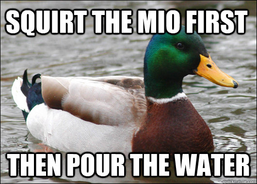 squirt the mio first then pour the water - Actual Advice Mallard