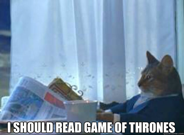 i should read game of thrones - I should buy a boat cat