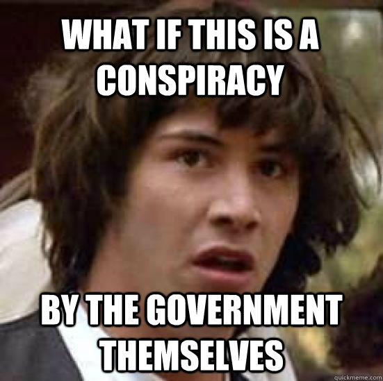 what if this is a conspiracy by the government themselves - conspiracy keanu