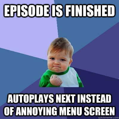 episode is finished autoplays next instead of annoying menu - Success Kid