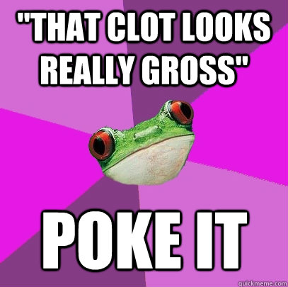 that clot looks really gross poke it - Foul Bachelorette Frog