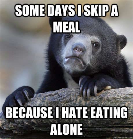 some days i skip a meal because i hate eating alone - Confession Bear