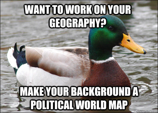 want to work on your geography make your background a polit - Actual Advice Mallard
