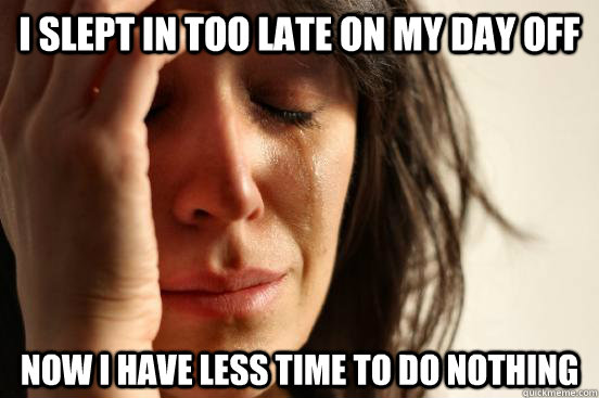 i slept in too late on my day off now i have less time to d - First World Problems