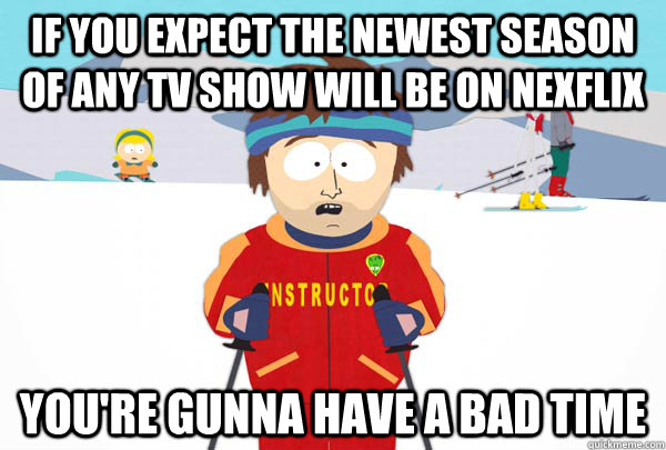 if you expect the newest season of any tv show will be on ne - Super Cool Ski Instructor