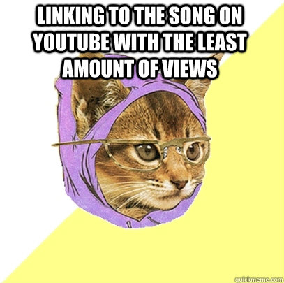 linking to the song on youtube with the least amount of view - Hipster Kitty