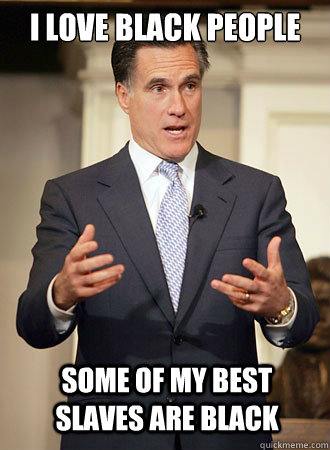 i love black people some of my best slaves are black - Relatable Romney