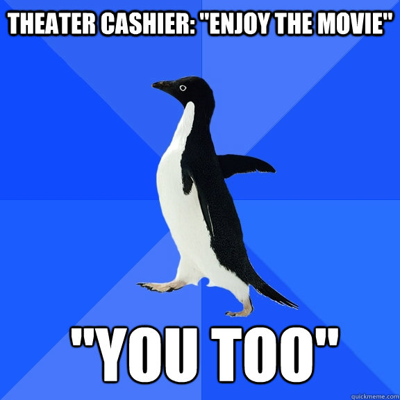 theater cashier enjoy the movie you too - Socially Awkward Penguin
