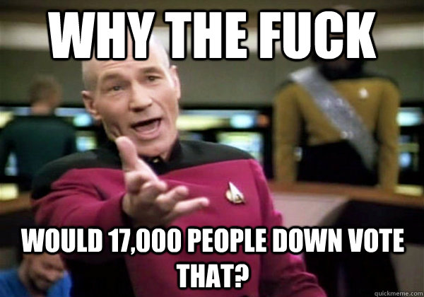 why the fuck would 17000 people down vote that - Why The Fuck Picard