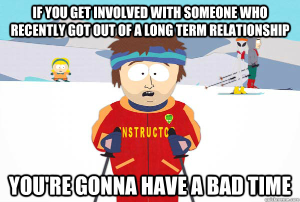 if you get involved with someone who recently got out of a l - Super Cool Ski Instructor