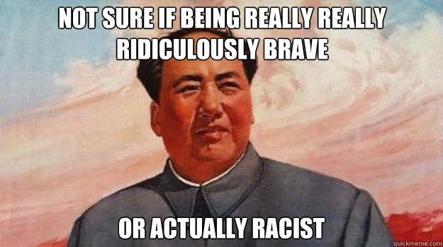 not sure if being really really ridiculously brave or actual -