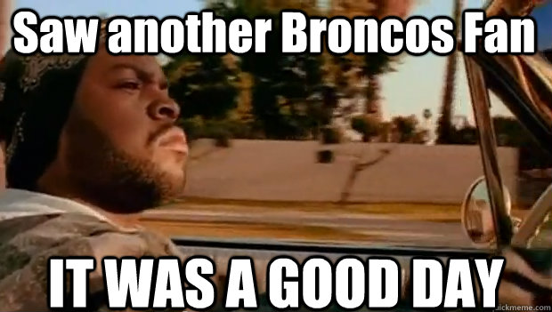 saw another broncos fan it was a good day - It was a good day