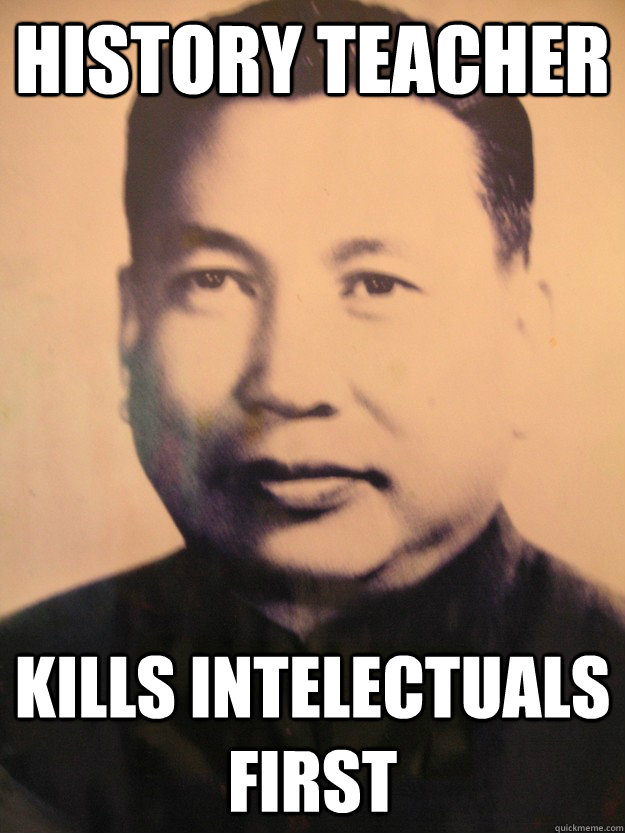 history teacher kills intelectuals first - Scumbag Pol Pot
