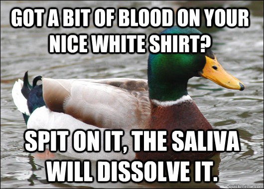 got a bit of blood on your nice white shirt spit on it the - Actual Advice Mallard