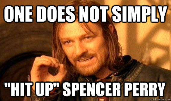 one does not simply hit up spencer perry - One Does Not Simply