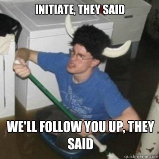 initiate they said well follow you up they said - It will be fun they said