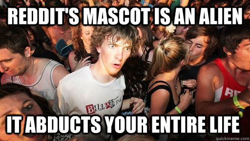 reddits mascot is an alien it abducts your entire life - Sudden Clarity Clarence